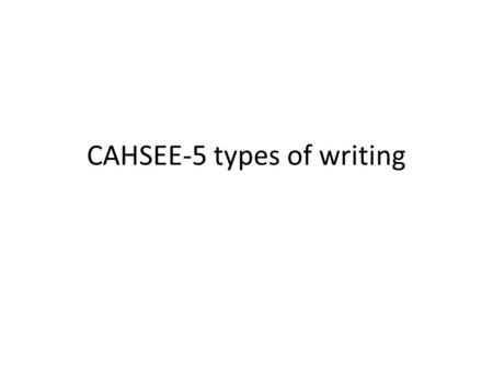 CAHSEE-5 types of writing. CAHSEE Essay Writing  On THE CAHSEE, you will only write one essay. It will be one of the following types of writing:  Response.