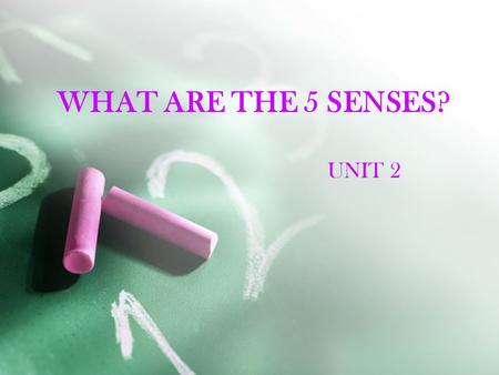 WHAT ARE THE 5 SENSES? UNIT 2 The five senses are sight, touch, taste, smell, and hear.
