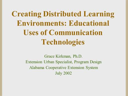 Creating Distributed Learning Environments: Educational Uses of Communication Technologies Grace Kirkman, Ph.D. Extension Urban Specialist, Program Design.