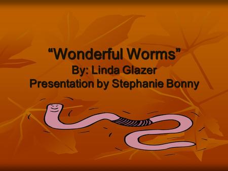 “Wonderful Worms” By: Linda Glazer Presentation by Stephanie Bonny.
