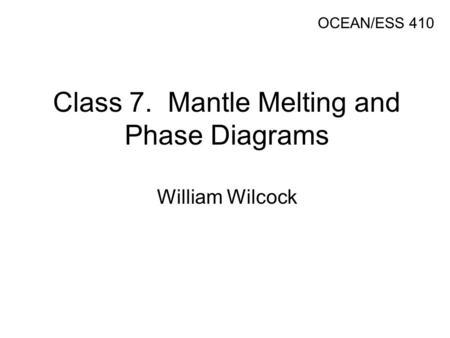 Class 7. Mantle Melting and Phase Diagrams William Wilcock OCEAN/ESS 410.