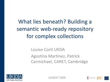 What lies beneath? Building a semantic web-ready repository for complex collections Louise Corti UKDA Agostina Martinez, Patrick Carmichael, CARET, Cambridge.