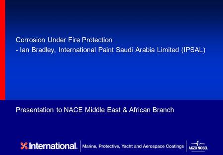 Presentation to NACE Middle East & African Branch Corrosion Under Fire Protection - Ian Bradley, International Paint Saudi Arabia Limited (IPSAL)