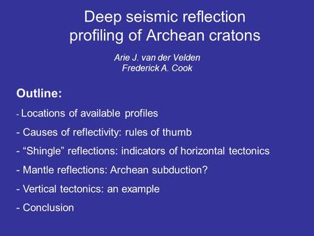 Deep seismic reflection profiling of Archean cratons Arie J. van der Velden Frederick A. Cook Outline: - Locations of available profiles - Causes of reflectivity: