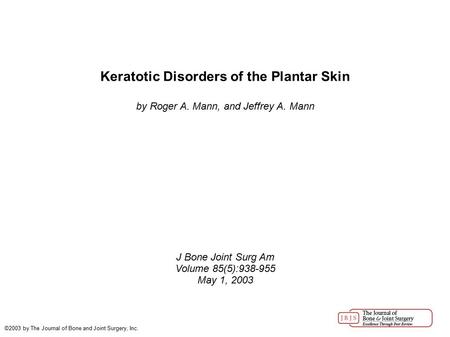 Keratotic Disorders of the Plantar Skin by Roger A. Mann, and Jeffrey A. Mann J Bone Joint Surg Am Volume 85(5):938-955 May 1, 2003 ©2003 by The Journal.