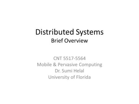 Distributed Systems Brief Overview CNT 5517-5564 Mobile & Pervasive Computing Dr. Sumi Helal University of Florida.