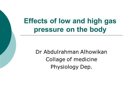Effects of low and high gas pressure on the body Dr Abdulrahman Alhowikan Collage of medicine Physiology Dep.