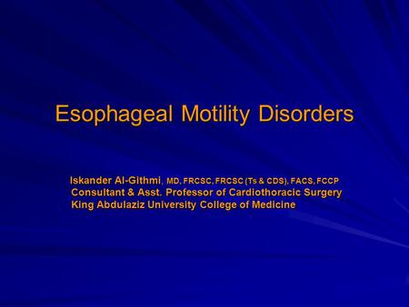Esophageal Motility Disorders Iskander Al-Githmi, MD, FRCSC, FRCSC (Ts & CDS), FACS, FCCP Consultant & Asst. Professor of Cardiothoracic Surgery Consultant.
