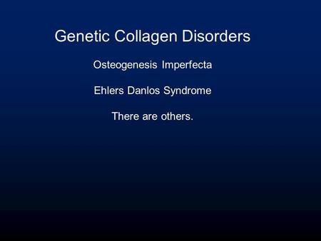 Genetic Collagen Disorders Osteogenesis Imperfecta Ehlers Danlos Syndrome There are others.
