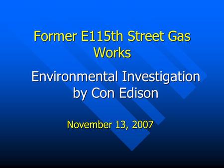 Environmental Investigation by Con Edison Former E115th Street Gas Works November 13, 2007.