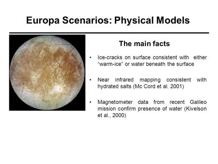 Europa Scenarios: Physical Models Ice-cracks on surface consistent with either “warm-ice” or water beneath the surface Near infrared mapping consistent.