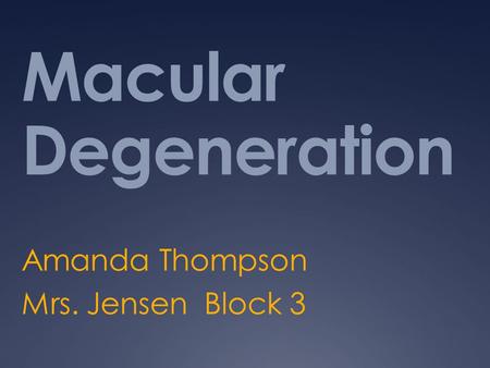 Macular Degeneration Amanda Thompson Mrs. Jensen Block 3.