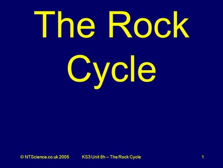 © NTScience.co.uk 2005KS3 Unit 8h – The Rock Cycle1 The Rock Cycle.