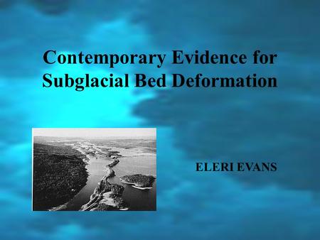 Contemporary Evidence for Subglacial Bed Deformation ELERI EVANS.