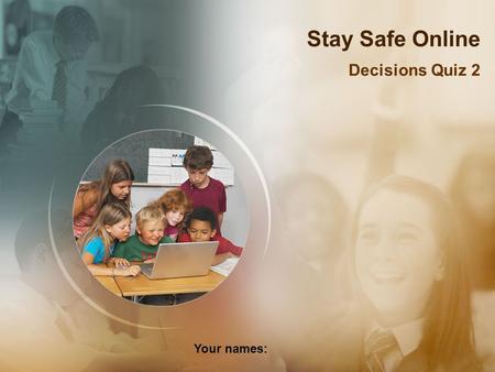 Stay Safe Online Decisions Quiz 2 Your names:. You decide to use a search engine… What should you do? Stop and think! Use a child friendly search engine?