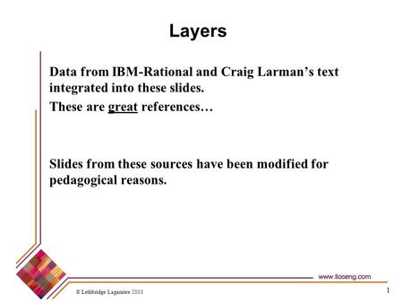1 Layers Data from IBM-Rational and Craig Larman’s text integrated into these slides. These are great references… Slides from these sources have been modified.