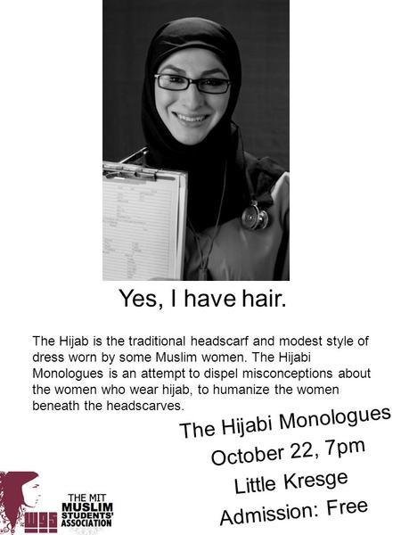 Yes, I have hair. The Hijabi Monologues October 22, 7pm Little Kresge Admission: Free The Hijab is the traditional headscarf and modest style of dress.