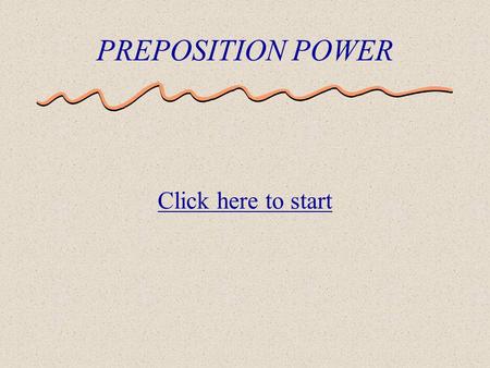 PREPOSITION POWER Click here to start A preposition is a part of speech that shows a relationship between two things. Location (on, under, in) Timing.