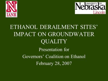 ETHANOL DERAILMENT SITES’ IMPACT ON GROUNDWATER QUALITY Presentation for Governors’ Coalition on Ethanol February 28, 2007.