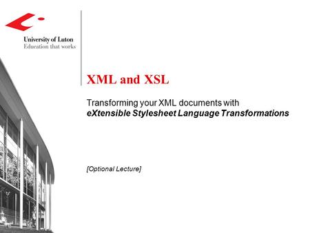 XML and XSL Transforming your XML documents with eXtensible Stylesheet Language Transformations [Optional Lecture]