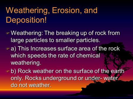 Weathering, Erosion, and Deposition!  Weathering: The breaking up of rock from large particles to smaller particles.  a) This Increases surface area.