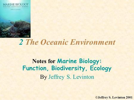 2 The Oceanic Environment Notes for Marine Biology: Function, Biodiversity, Ecology By Jeffrey S. Levinton ©Jeffrey S. Levinton 2001.