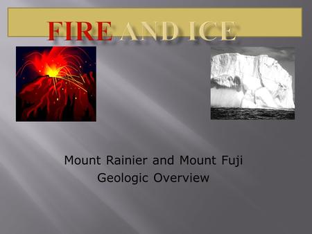 Mount Rainier and Mount Fuji Geologic Overview. Mount Rainier is born of fire and shaped by ice. It is a geologically young volcano but has been worn.