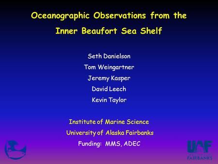 Oceanographic Observations from the Inner Beaufort Sea Shelf Seth Danielson Tom Weingartner Jeremy Kasper David Leech Kevin Taylor Institute of Marine.