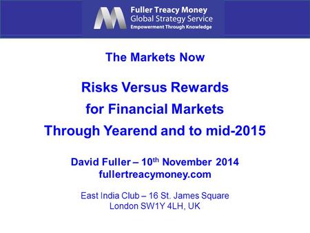 The Markets Now Risks Versus Rewards for Financial Markets Through Yearend and to mid-2015 David Fuller – 10 th November 2014 fullertreacymoney.com East.