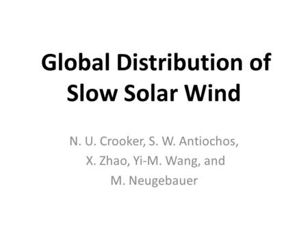 Global Distribution of Slow Solar Wind N. U. Crooker, S. W. Antiochos, X. Zhao, Yi-M. Wang, and M. Neugebauer.