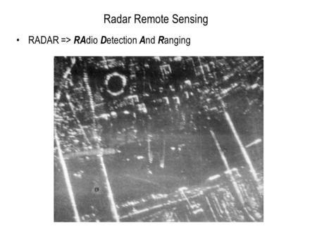 Radar Remote Sensing RADAR => RA dio D etection A nd R anging.