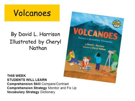 Volcanoes By David L. Harrison Illustrated by Cheryl Nathan THIS WEEK STUDENTS WILL LEARN Comprehension Skill Compare/Contrast Comprehension Strategy.