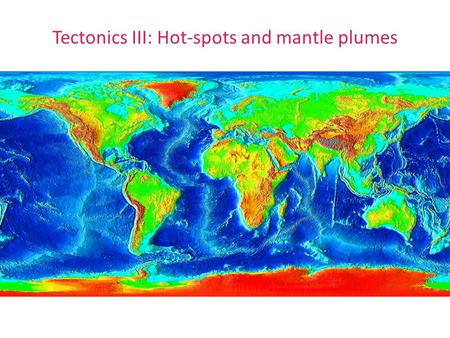 Tectonics III: Hot-spots and mantle plumes. Hotspot tracks: Global distribution Location of hot-spots and hot-spot tracks: Figures from Turcotte and Schubert.