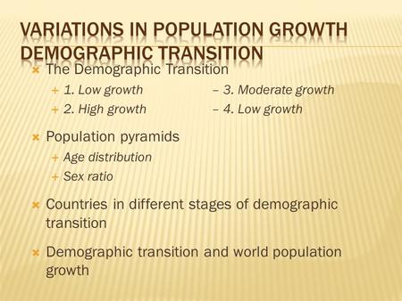  The Demographic Transition  1. Low growth– 3. Moderate growth  2. High growth– 4. Low growth  Population pyramids  Age distribution  Sex ratio 