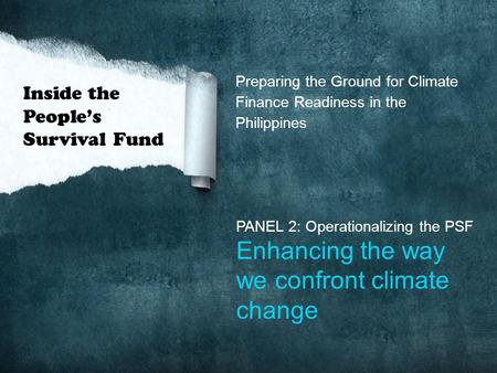 Preparing the Ground for Climate Finance Readiness in the Philippines PANEL 2: Operationalizing the PSF Enhancing the way we confront climate change Inside.