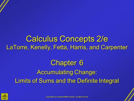 Copyright © by Houghton Mifflin Company, All rights reserved. Calculus Concepts 2/e LaTorre, Kenelly, Fetta, Harris, and Carpenter Chapter 6 Accumulating.