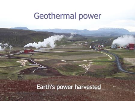 Geothermal power Earth‘s power harvested Earth‘s power harvested.