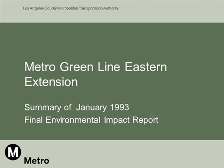 Los Angeles County Metropolitan Transportation Authority Metro Green Line Eastern Extension Summary of January 1993 Final Environmental Impact Report.