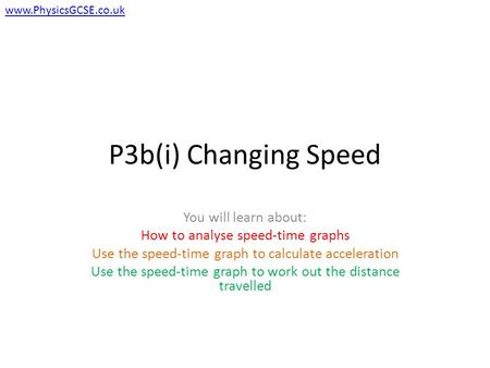 P3b(i) Changing Speed You will learn about: How to analyse speed-time graphs Use the speed-time graph to calculate acceleration Use the speed-time graph.