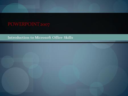 POWERPOINT 2007 Introduction to Microsoft Office Skills.