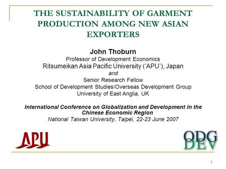 1 THE SUSTAINABILITY OF GARMENT PRODUCTION AMONG NEW ASIAN EXPORTERS John Thoburn Professor of Development Economics Ritsumeikan Asia Pacific University.