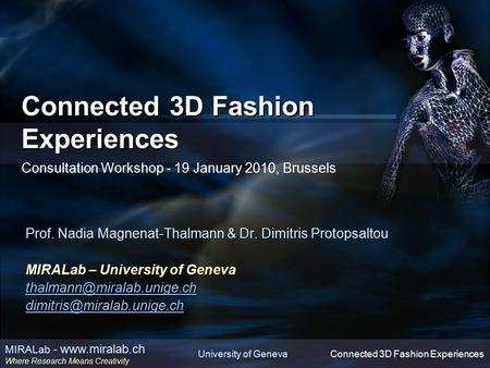 4/15/2017 Connected 3D Fashion Experiences Consultation Workshop - 19 January 2010, Brussels Prof. Nadia Magnenat-Thalmann & Dr. Dimitris Protopsaltou.