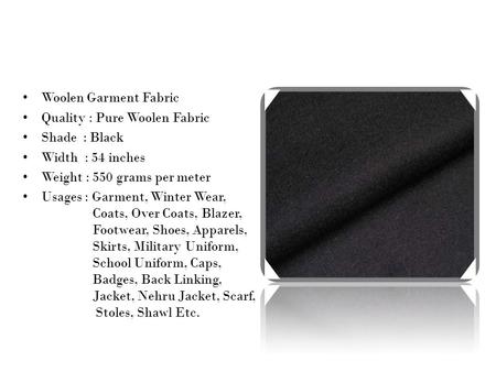 Woolen Garment Fabric Quality : Pure Woolen Fabric Shade : Black Width : 54 inches Weight : 550 grams per meter Usages : Garment, Winter Wear, Coats, Over.