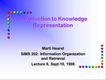 Introduction to Knowledge Representation Marti Hearst SIMS 202: Information Organization and Retrieval Lecture 6, Sept 10, 1998.