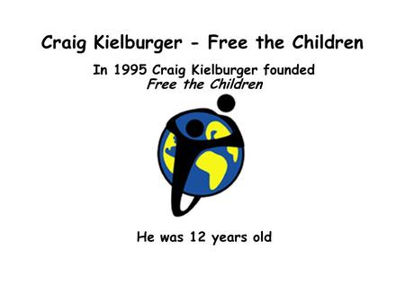 Craig Kielburger - Free the Children In 1995 Craig Kielburger founded Free the Children He was 12 years old.