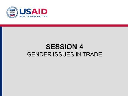 SESSION 4 GENDER ISSUES IN TRADE. SESSION GOALS To Introduce Participants to: The relationship between trade and gender outcomes Methods to analyze gender.