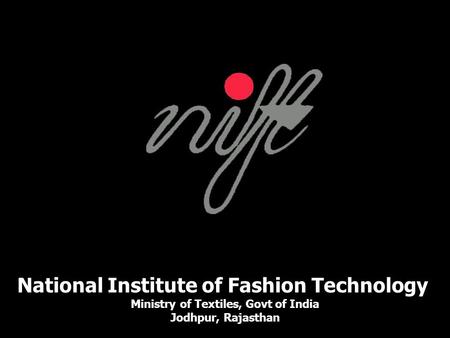 National Institute of Fashion Technology Ministry of Textiles, Govt of India Jodhpur, Rajasthan.