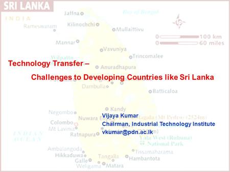 Technology Transfer – Challenges to Developing Countries like Sri Lanka Vijaya Kumar Chairman, Industrial Technology Institute