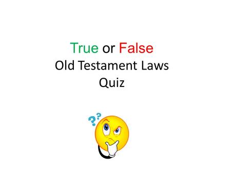 True or False Old Testament Laws Quiz. Is the law below made up ( making it false)… or is it found in the Old Testament (making it true)? Q1, If you find.