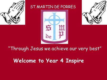 ST MARTIN DE PORRES “Through Jesus we achieve our very best” Welcome to Year 4 Inspire.